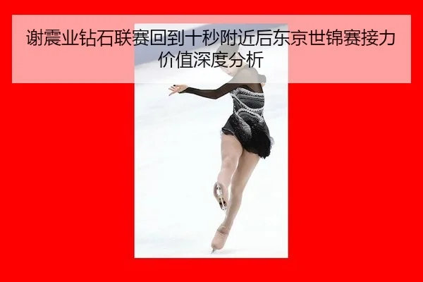 谢震业钻石联赛回到十秒附近后东京世锦赛接力价值深度分析